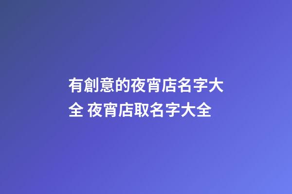 有創意的夜宵店名字大全 夜宵店取名字大全-第1張-店鋪起名-玄機派